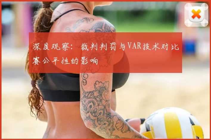 深度观察：裁判判罚与VAR技术对比赛公平性的影响