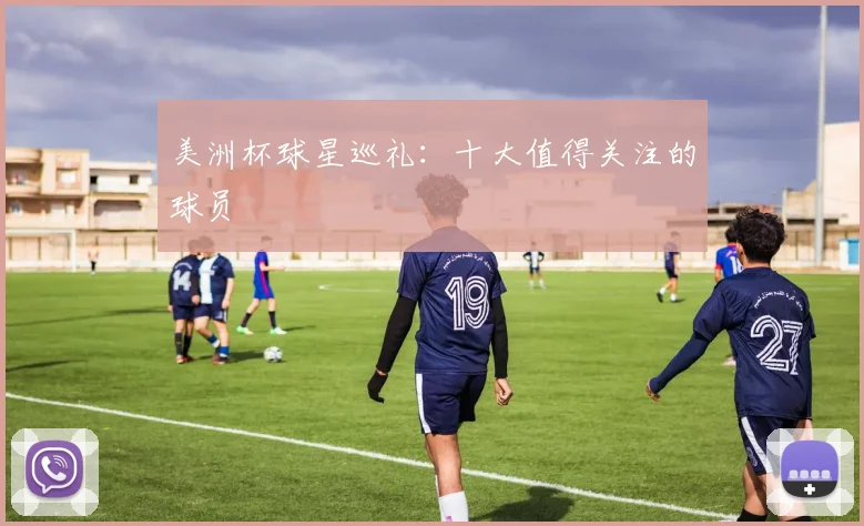 美洲杯球星巡礼：十大值得关注的球员